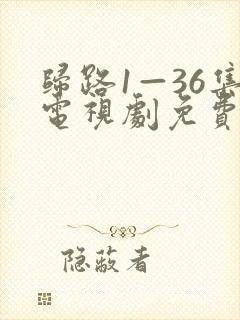 归路1—36集电视剧免费观看西瓜