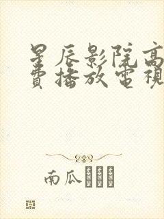 星辰影院高清免费播放电视剧大全