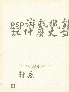 psp游戏机能玩什么大型游戏