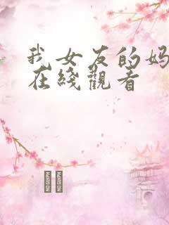 我女友的妈妈2在线观看