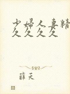 少妇人妻精品久久久久久