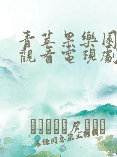 青苹果乐园在线观看电视剧免费观看最新一期