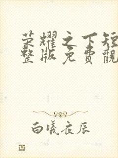 荣耀之下短剧完整版免费观看