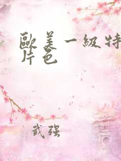 欧美一级特黄大片色