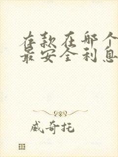 存款在哪个银行最安全利息又高