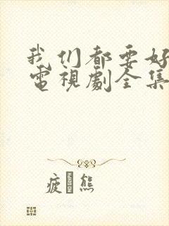 我们都要好好的电视剧全集免费播放