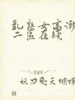 乱熟女高潮一区二区在线