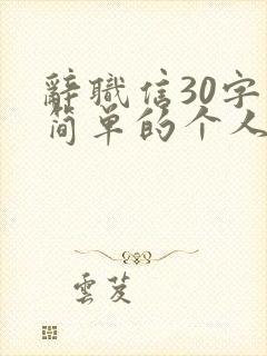 辞职信30字最简单的个人辞职原因