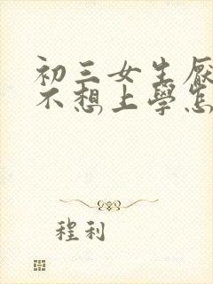 初三女生厌学了不想上学怎么办