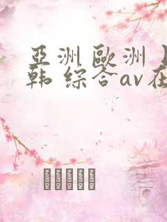 亚洲 欧洲 日韩 综合av在线