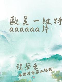 欧美一级特黄aaaaaaa片