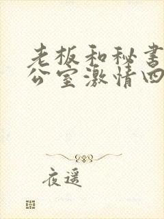 老板和秘书在办公室激情四射