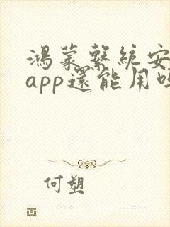 鸿蒙系统安卓的app还能用吗