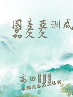 国产亚洲成人精品久久