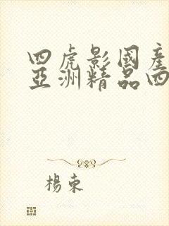 四虎影国产精品亚洲精品四虎影视