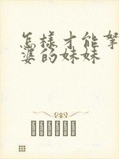 怎样才能拿下老婆的妹妹