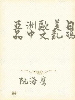 亚洲欧美日韩精品中文乱码