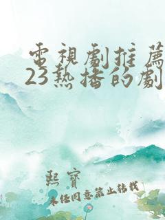 电视剧推荐2023热播的剧