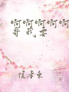 啊啊啊啊啊 哥哥 我要