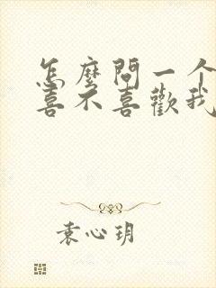 怎么问一个男生喜不喜欢我