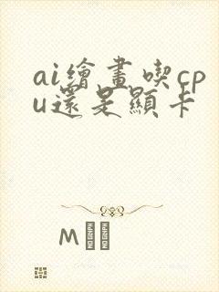 ai绘画吃cpu还是显卡