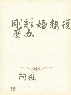 刚离婚想复婚怎么办