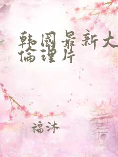 韩国最新大尺度伦理片