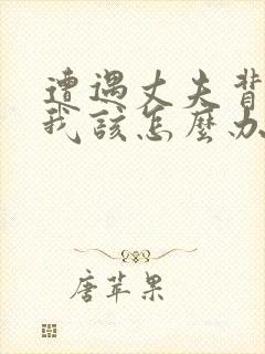 遭遇丈夫背叛,我该怎么办