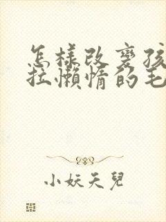 怎样改变孩子拖拉懒惰的毛病