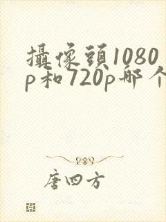 摄像头1080p和720p哪个更清晰