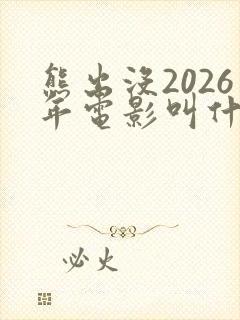 熊出没2026年电影叫什么名字