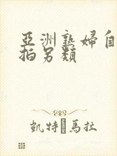 亚洲熟妇自拍偷拍另类