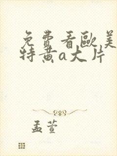 免费看欧美一级特黄a大片