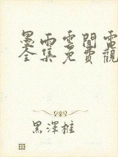 墨雨云间电视剧全集免费观看40集