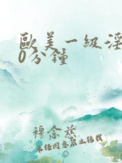 欧美一级淫片60分钟