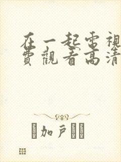 在一起电视剧免费观看高清