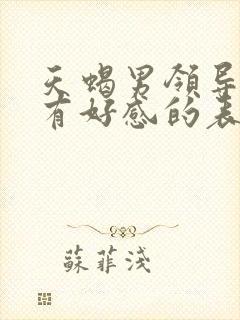 天蝎男领导对你有好感的表现