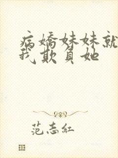 病娇妹妹就想让我欺负她