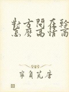 对方问在干嘛呢怎么高情商回复