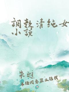 调教清纯女友的小说