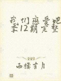 我们恋爱吧第6季12期完整版