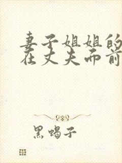 妻子姐姐的丈夫在丈夫面前被欺负是