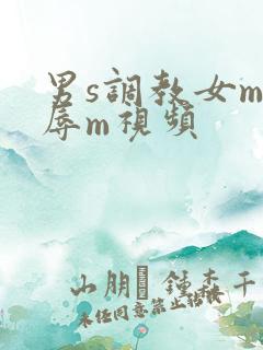 男s调教女m羞辱m视频