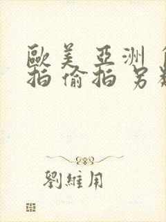 欧美 亚洲 自拍 偷拍 另类