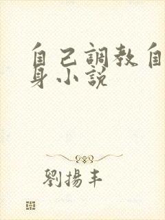 自己调教自己虐身小说