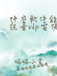 什么软件能免费观看vip电视剧