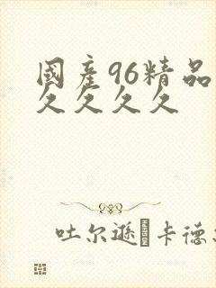 国产96精品久久久久久