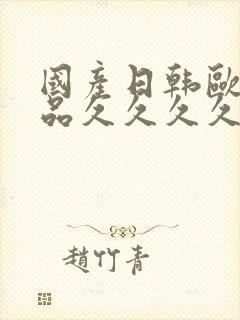 国产日韩欧美精品久久久久久