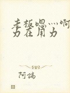 老板嗯灬啊灬用力在用力