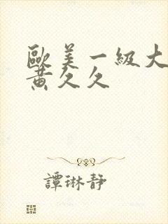 欧美一级大片特黄久久